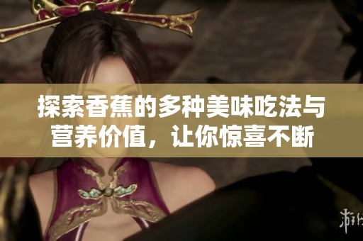 探索香蕉的多种美味吃法与营养价值，让你惊喜不断