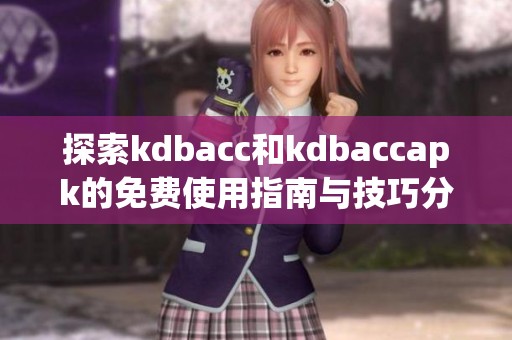 探索kdbacc和kdbaccapk的免费使用指南与技巧分享