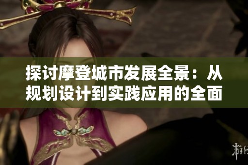 探讨摩登城市发展全景：从规划设计到实践应用的全面指南
