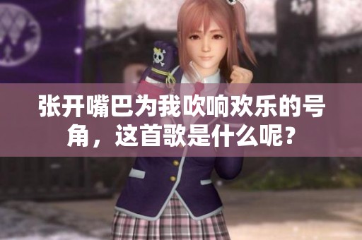 张开嘴巴为我吹响欢乐的号角，这首歌是什么呢？