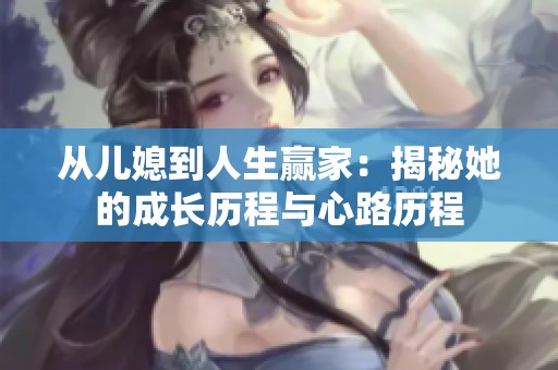 从儿媳到人生赢家：揭秘她的成长历程与心路历程