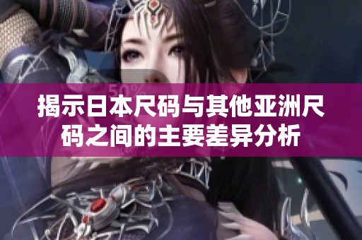 揭示日本尺码与其他亚洲尺码之间的主要差异分析