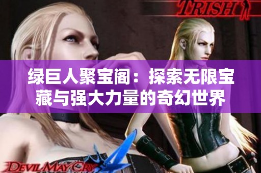 绿巨人聚宝阁：探索无限宝藏与强大力量的奇幻世界