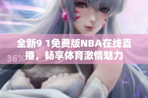 全新9 1免费版NBA在线直播，畅享体育激情魅力