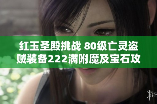 红玉圣殿挑战 80级亡灵盗贼装备222满附魔及宝石攻略