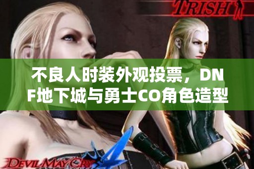 不良人时装外观投票，DNF地下城与勇士CO角色造型大比拼