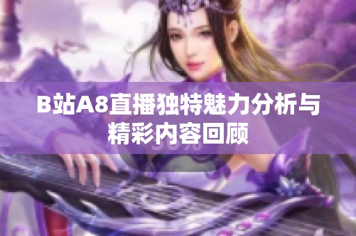 B站A8直播独特魅力分析与精彩内容回顾