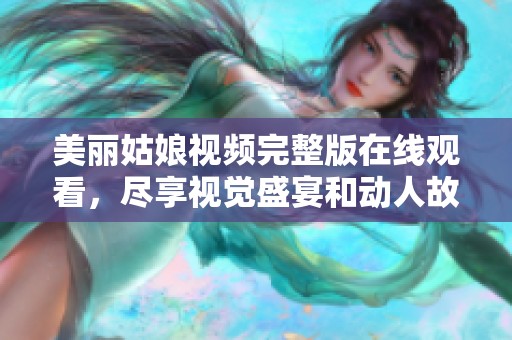 美丽姑娘视频完整版在线观看，尽享视觉盛宴和动人故事