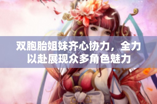 双胞胎姐妹齐心协力，全力以赴展现众多角色魅力