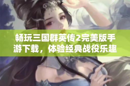 畅玩三国群英传2完美版手游下载，体验经典战役乐趣