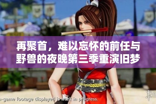 再聚首，难以忘怀的前任与野兽的夜晚第三季重演旧梦