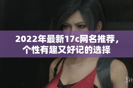 2022年最新17c网名推荐，个性有趣又好记的选择