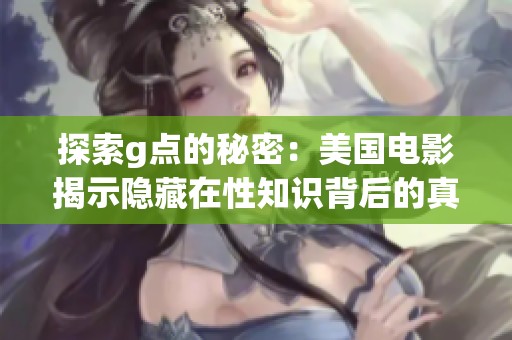 探索g点的秘密：美国电影揭示隐藏在性知识背后的真相
