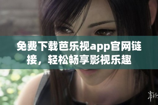 免费下载芭乐视app官网链接，轻松畅享影视乐趣