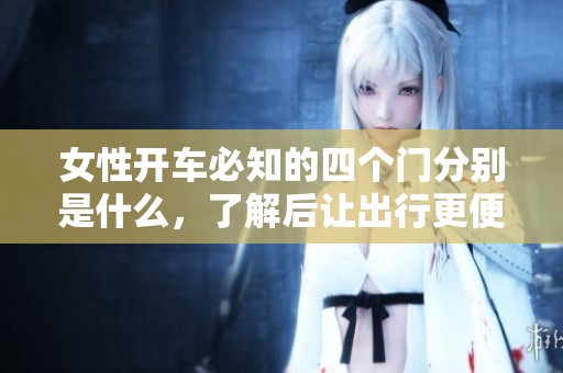 女性开车必知的四个门分别是什么，了解后让出行更便捷
