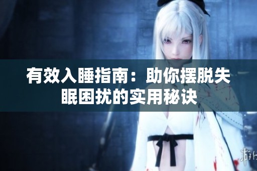 有效入睡指南：助你摆脱失眠困扰的实用秘诀