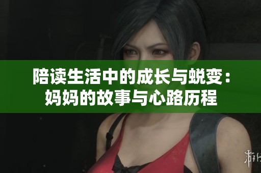 陪读生活中的成长与蜕变：妈妈的故事与心路历程
