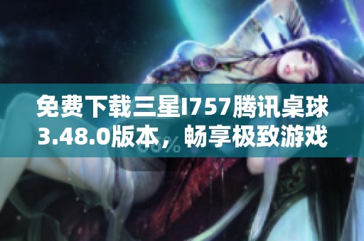 免费下载三星I757腾讯桌球3.48.0版本，畅享极致游戏体验