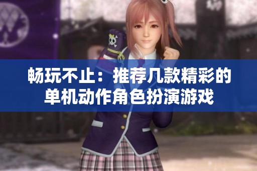 畅玩不止：推荐几款精彩的单机动作角色扮演游戏
