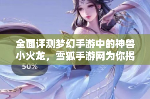 全面评测梦幻手游中的神兽小火龙，雪狐手游网为你揭晓游戏魅力