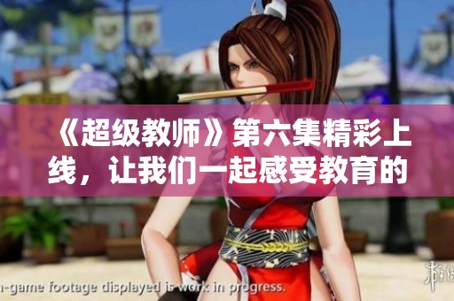 《超级教师》第六集精彩上线，让我们一起感受教育的力量！