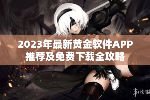 2023年最新黄金软件APP推荐及免费下载全攻略