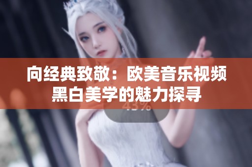 向经典致敬：欧美音乐视频黑白美学的魅力探寻