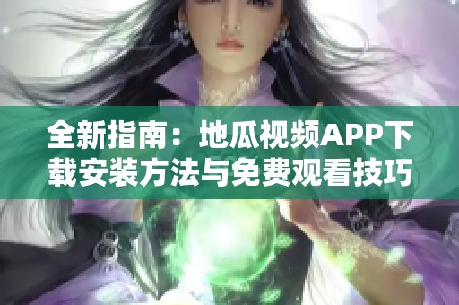 全新指南：地瓜视频APP下载安装方法与免费观看技巧分享