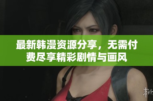 最新韩漫资源分享，无需付费尽享精彩剧情与画风