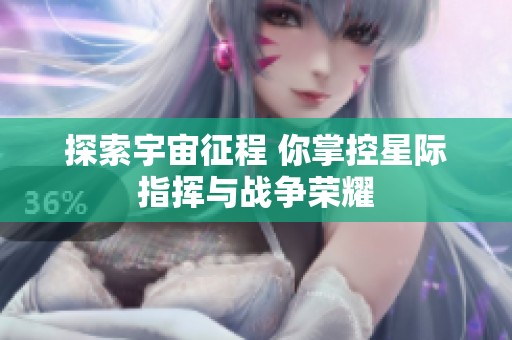 探索宇宙征程 你掌控星际指挥与战争荣耀