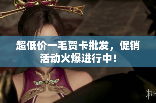 超低价一毛贺卡批发，促销活动火爆进行中！