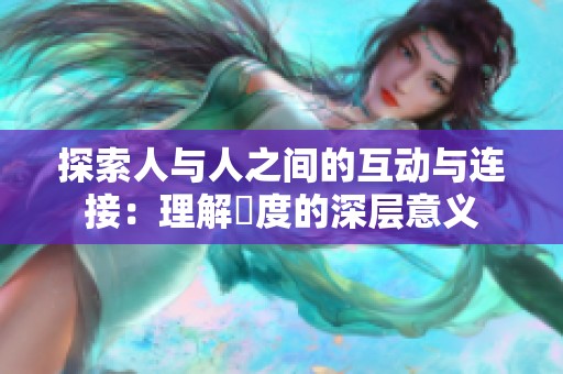 探索人与人之间的互动与连接：理解卬度的深层意义