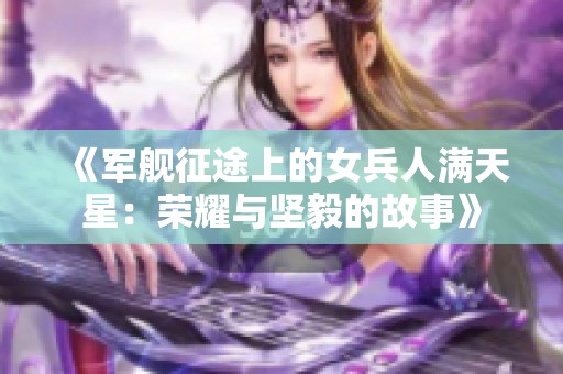 《军舰征途上的女兵人满天星：荣耀与坚毅的故事》