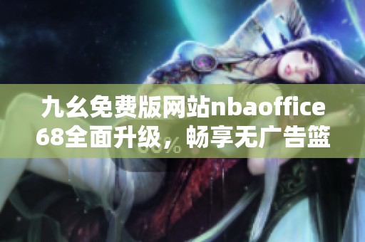 九幺免费版网站nbaoffice68全面升级，畅享无广告篮球体验