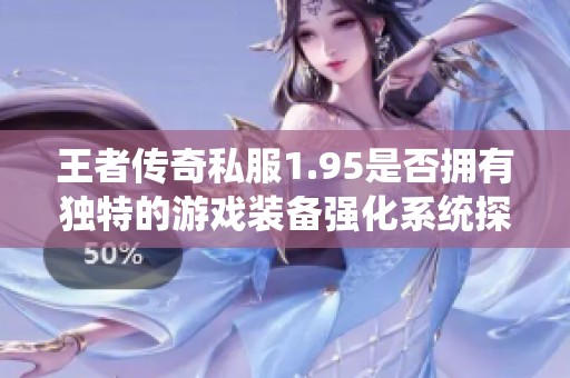 王者传奇私服1.95是否拥有独特的游戏装备强化系统探讨