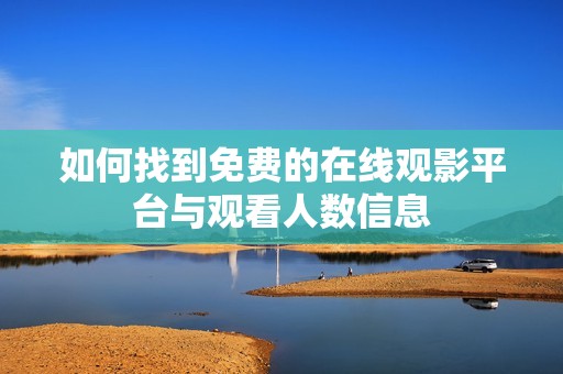 如何找到免费的在线观影平台与观看人数信息