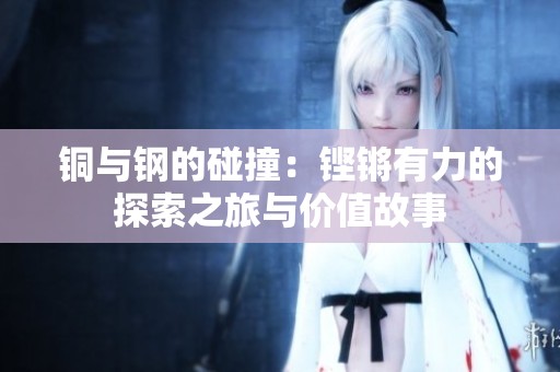 铜与钢的碰撞：铿锵有力的探索之旅与价值故事