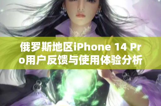 俄罗斯地区iPhone 14 Pro用户反馈与使用体验分析