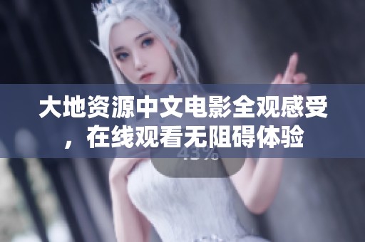 大地资源中文电影全观感受，在线观看无阻碍体验