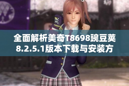 全面解析美奇T8698豌豆荚8.2.5.1版本下载与安装方法