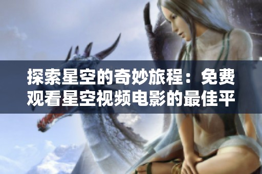 探索星空的奇妙旅程：免费观看星空视频电影的最佳平台