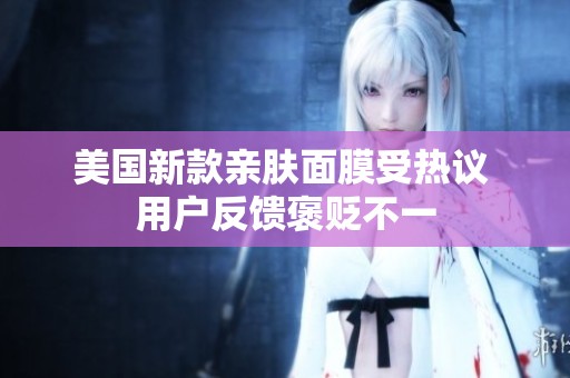美国新款亲肤面膜受热议 用户反馈褒贬不一