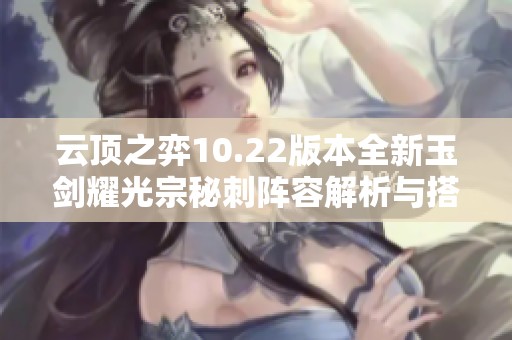 云顶之弈10.22版本全新玉剑耀光宗秘刺阵容解析与搭配技巧