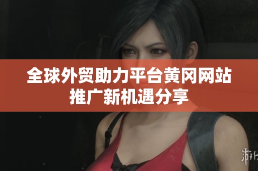 全球外贸助力平台黄冈网站推广新机遇分享