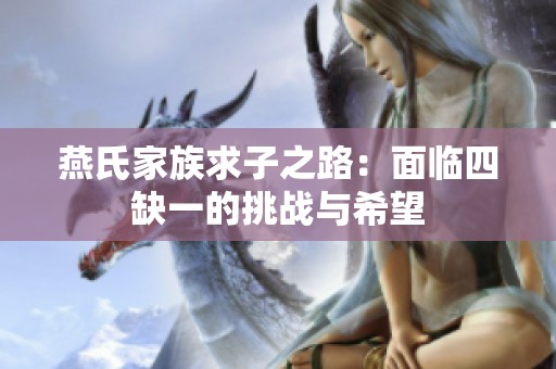 燕氏家族求子之路：面临四缺一的挑战与希望