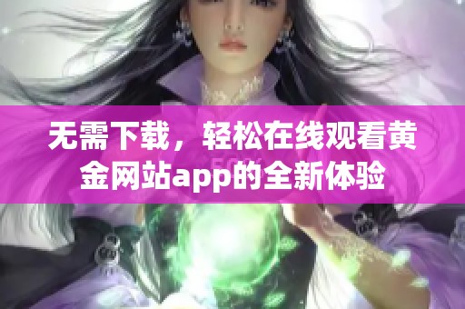 无需下载，轻松在线观看黄金网站app的全新体验
