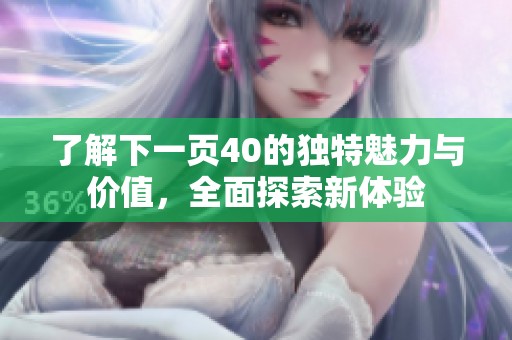 了解下一页40的独特魅力与价值，全面探索新体验