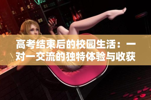 高考结束后的校园生活：一对一交流的独特体验与收获