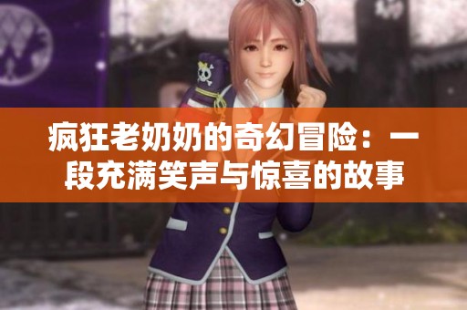疯狂老奶奶的奇幻冒险：一段充满笑声与惊喜的故事