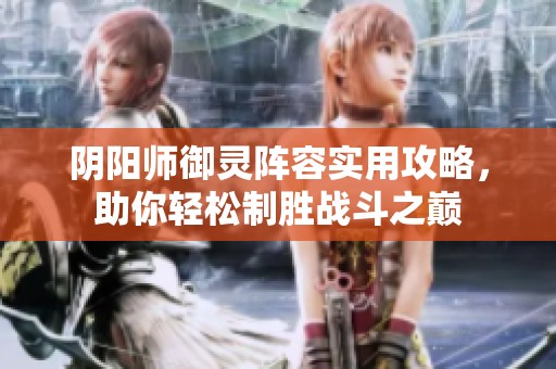 阴阳师御灵阵容实用攻略，助你轻松制胜战斗之巅